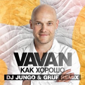 Песня  VAVAN (Владимир Селиванов) - Как Хорошо (Grue & DJ Jungo Remix)