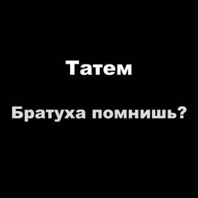 Песня  Татем - Братуха помнишь?